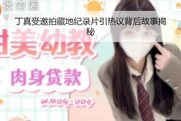 丁真受邀拍藏地纪录片引热议背后故事揭秘